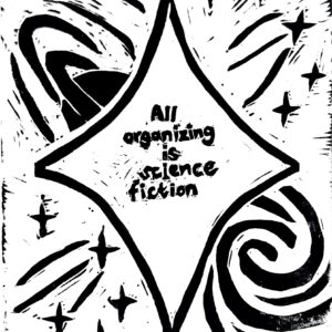 Black and white linocut print with the following quote from adrienne maree brown in the center of a star: “All organizing is science fiction.” The background contains outer space motifs, including a planet, a galaxy, and shooting stars.