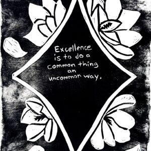Black and white linocut print with the following quote from Booker T. Washington at the center of a star: “Excellence is to do a common thing in an uncommon way.” Surrounding the star are magnolia flowers and petals.