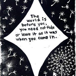 Black and white linocut print of the following quote from James Baldwin in the center of a star: “The world is before you, and you need not take it or leave it as it was when you came in.” At the bottom right of the print is a mature dandelion, with dandelion seeds floating across the background.